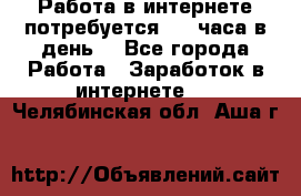 Работа в интернете,потребуется 2-3 часа в день! - Все города Работа » Заработок в интернете   . Челябинская обл.,Аша г.